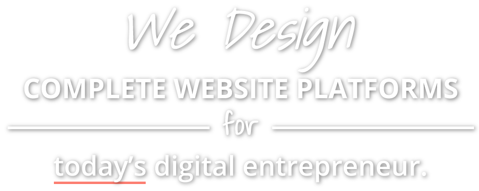 We Design Complete Website Platforms for today's digital entrepreneur.